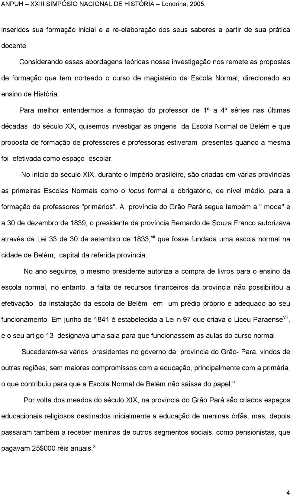 Para melhor entendermos a formação do professor de 1º a 4º séries nas últimas décadas do século XX, quisemos investigar as origens da Escola Normal de Belém e que proposta de formação de professores