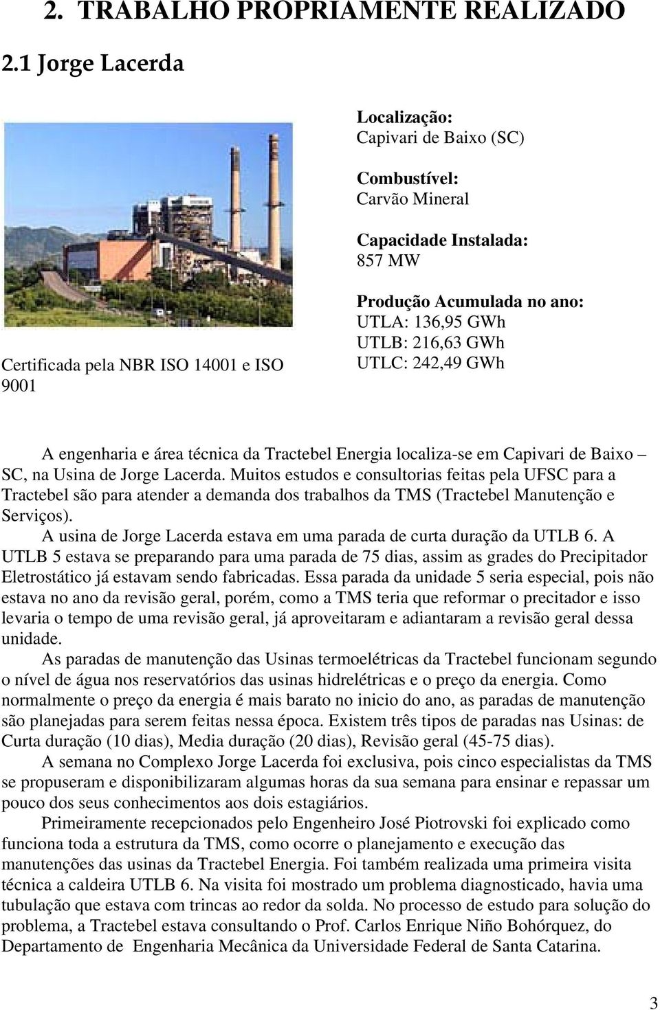 UTLB: 216,63 GWh UTLC: 242,49 GWh A engenharia e área técnica da Tractebel Energia localiza-se em Capivari de Baixo SC, na Usina de Jorge Lacerda.
