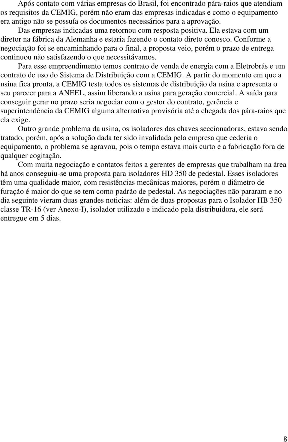 Conforme a negociação foi se encaminhando para o final, a proposta veio, porém o prazo de entrega continuou não satisfazendo o que necessitávamos.