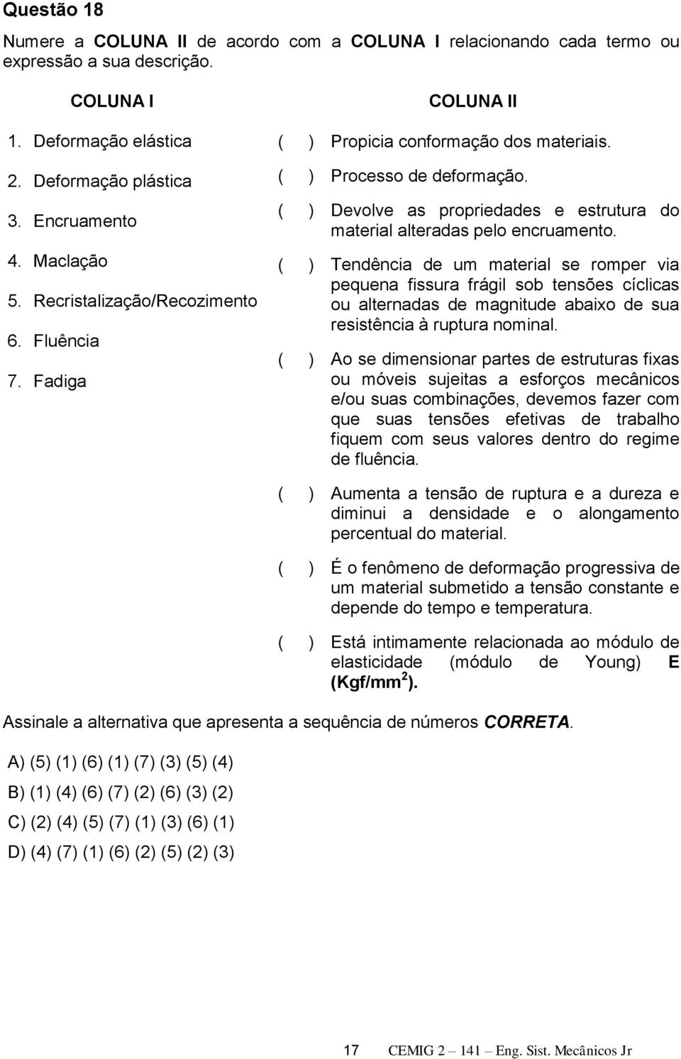 ( ) Devolve as propriedades e estrutura do material alteradas pelo encruamento.