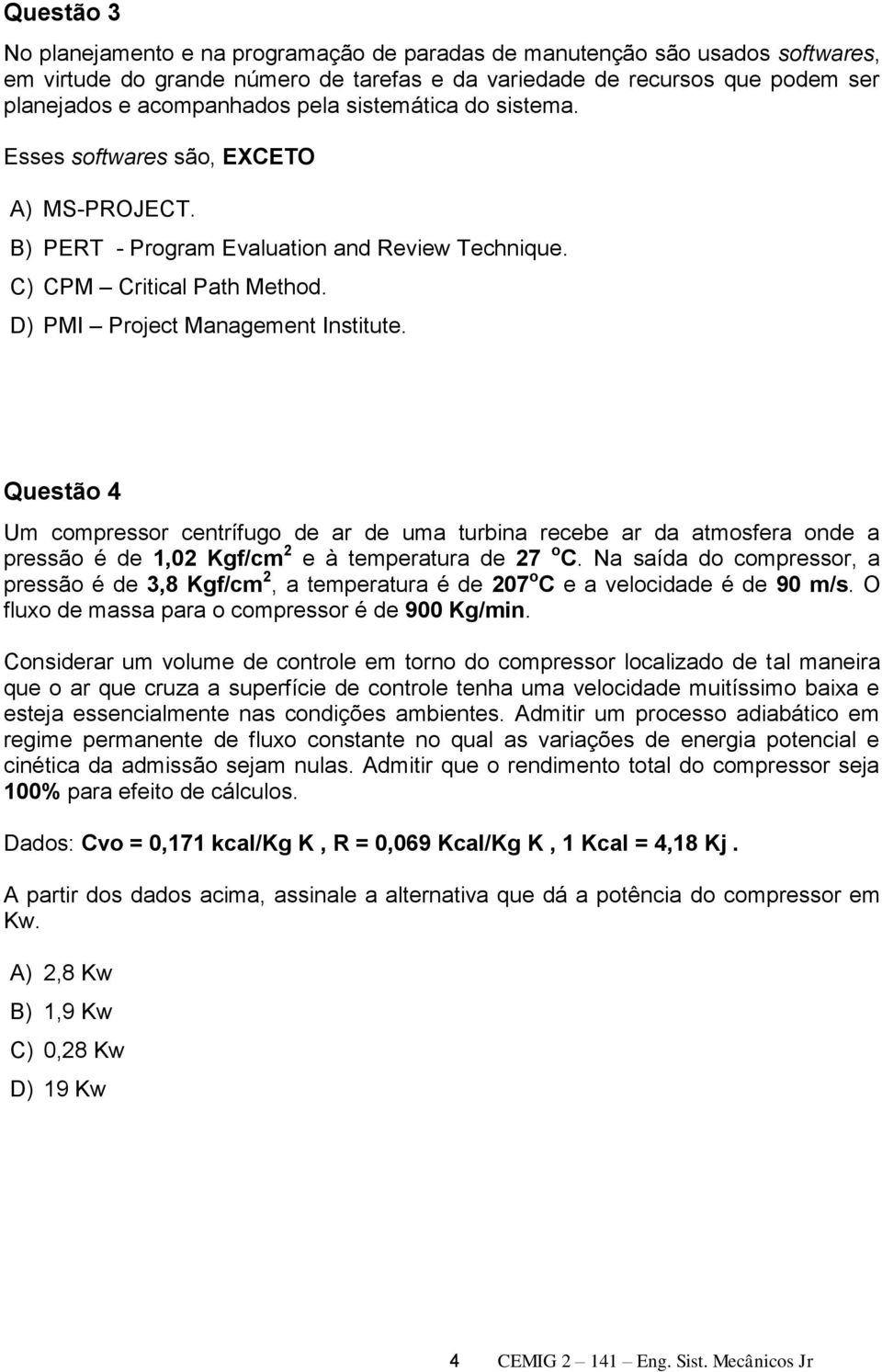 Questão 4 Um compressor centrífugo de ar de uma turbina recebe ar da atmosfera onde a pressão é de 1,02 Kgf/cm 2 e à temperatura de 27 o C.