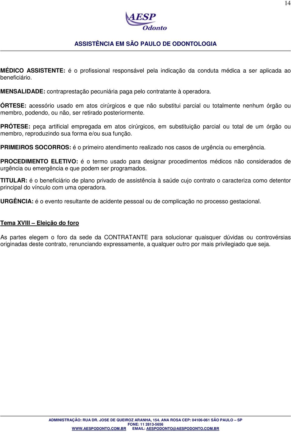 PRÓTESE: peça artificial empregada em atos cirúrgicos, em substituição parcial ou total de um órgão ou membro, reproduzindo sua forma e/ou sua função.