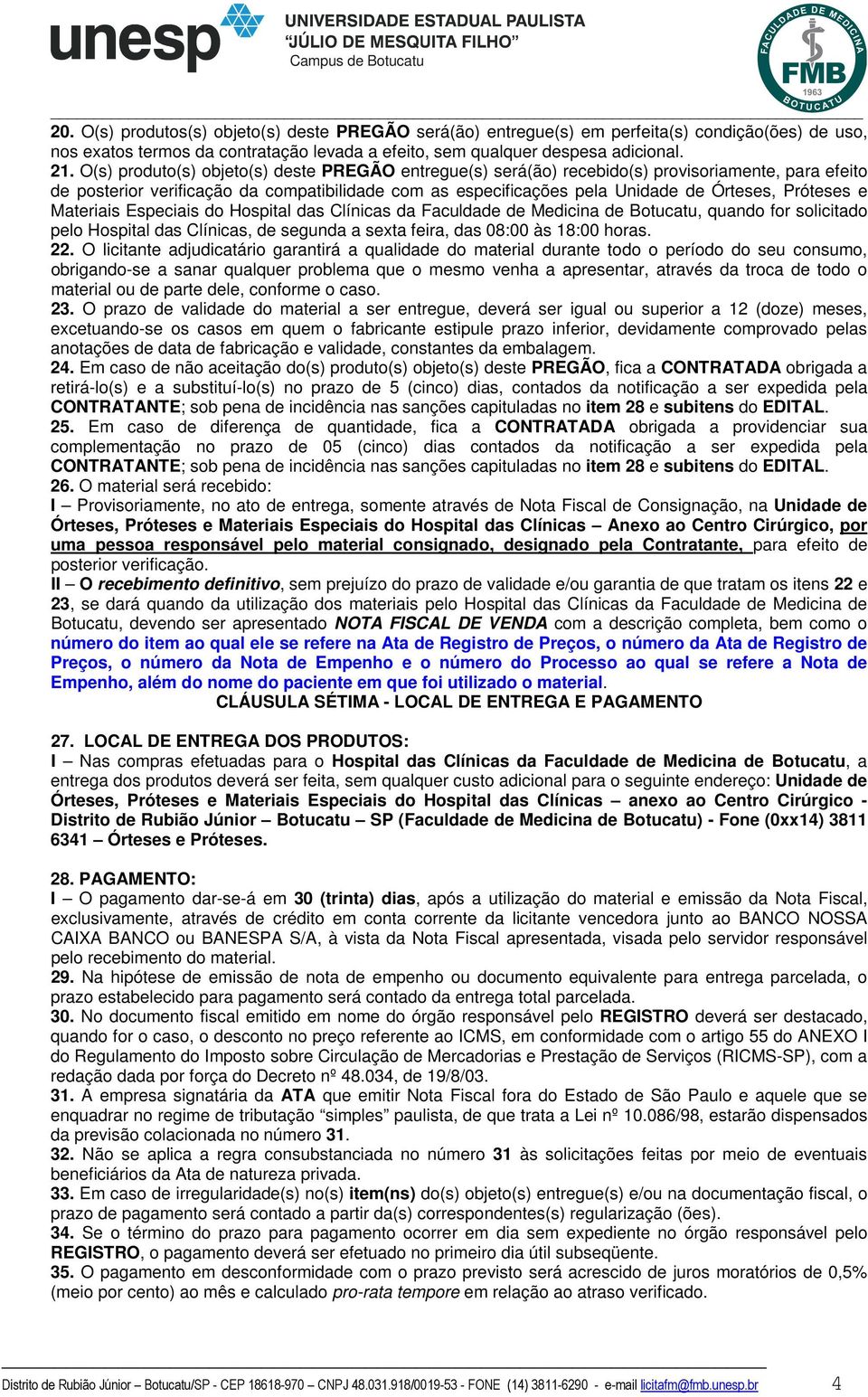 Próteses e Materiais Especiais do Hospital das Clínicas da Faculdade de Medicina de Botucatu, quando for solicitado pelo Hospital das Clínicas, de segunda a sexta feira, das 08:00 às 18:00 horas. 22.