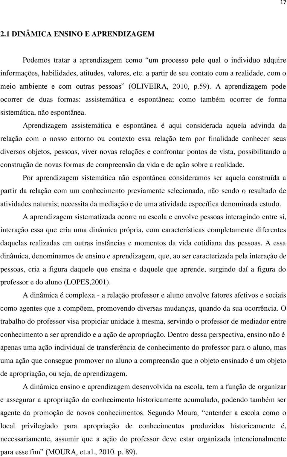 A aprendizagem pode ocorrer de duas formas: assistemática e espontânea; como também ocorrer de forma sistemática, não espontânea.