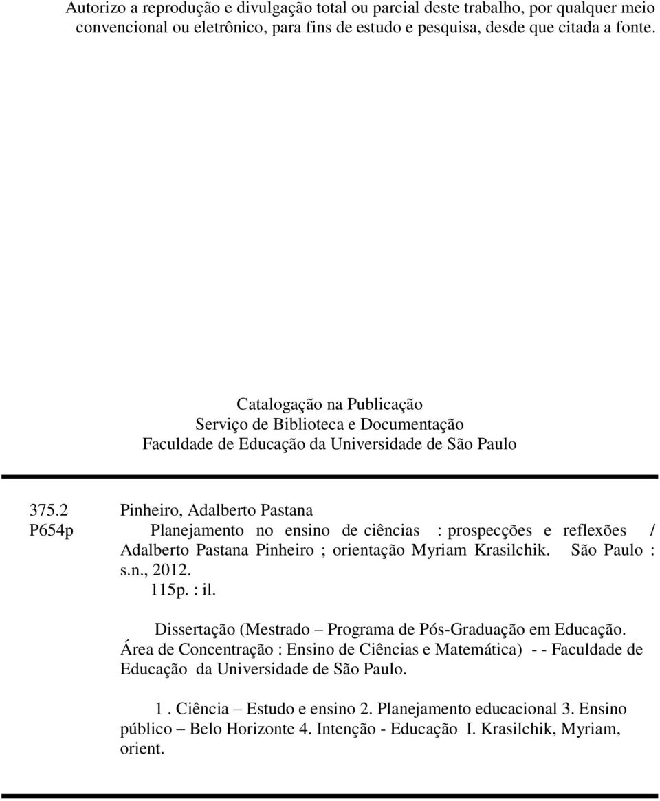 2 Pinheiro, Adalberto Pastana P654p Planejamento no ensino de ciências : prospecções e reflexões / Adalberto Pastana Pinheiro ; orientação Myriam Krasilchik. São Paulo : s.n., 2012. 115p. : il.