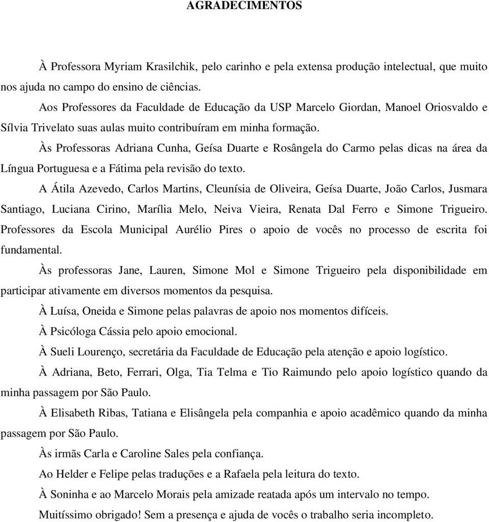 Às Professoras Adriana Cunha, Geísa Duarte e Rosângela do Carmo pelas dicas na área da Língua Portuguesa e a Fátima pela revisão do texto.