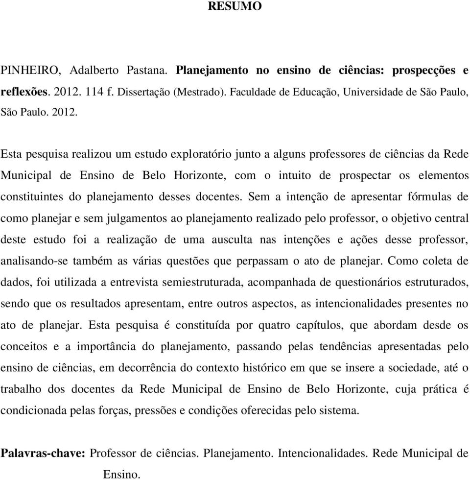 Esta pesquisa realizou um estudo exploratório junto a alguns professores de ciências da Rede Municipal de Ensino de Belo Horizonte, com o intuito de prospectar os elementos constituintes do