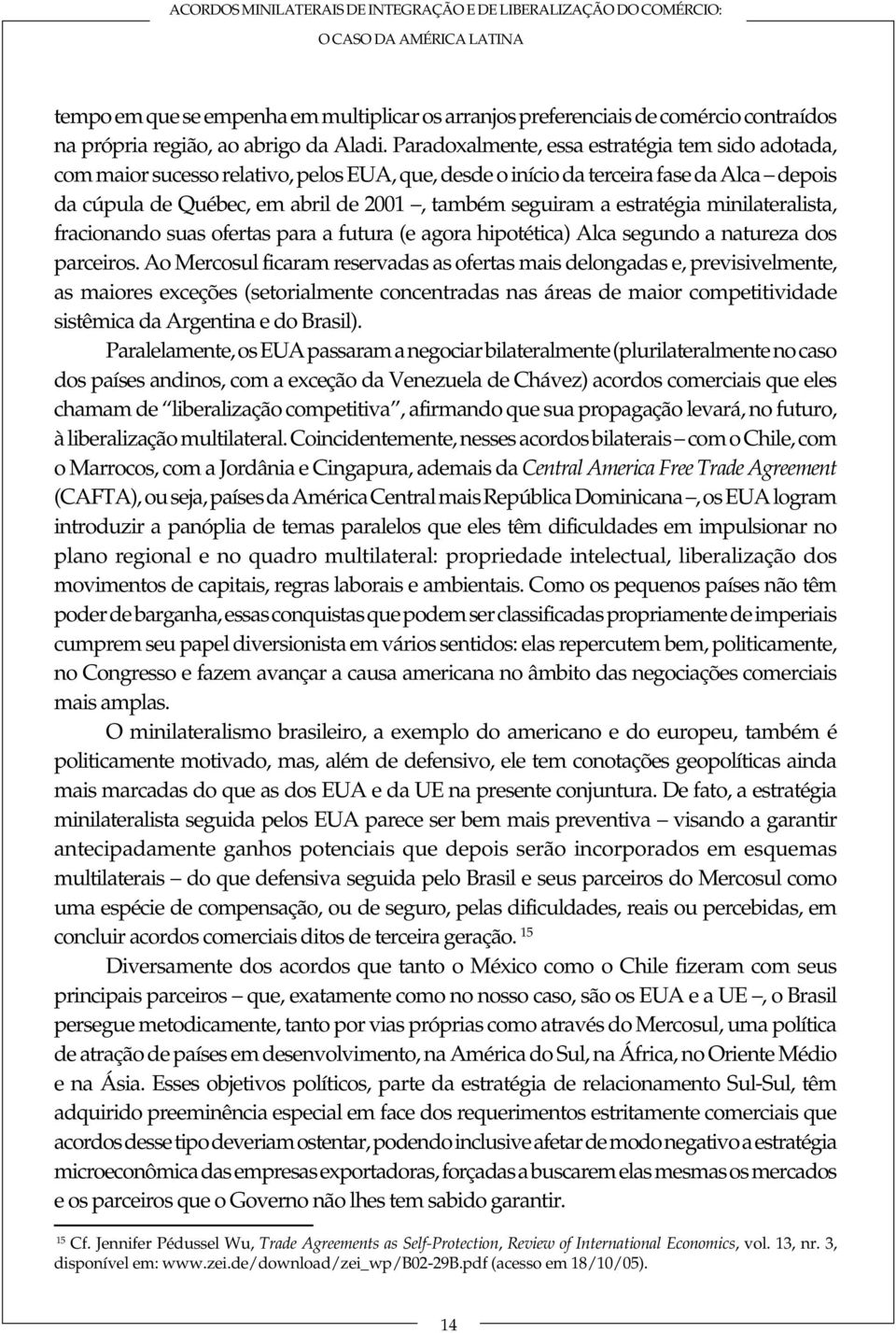 Paradoxalmente, essa estratégia tem sido adotada, com maior sucesso relativo, pelos EUA, que, desde o início da terceira fase da Alca depois da cúpula de Québec, em abril de 2001, também seguiram a