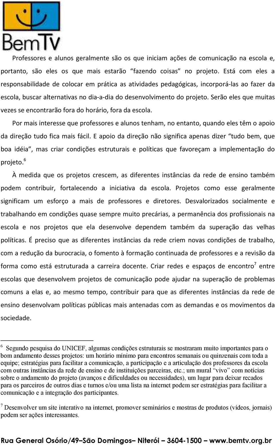 Serão eles que muitas vezes se encontrarão fora do horário, fora da escola. Por mais interesse que professores e alunos tenham, no entanto, quando eles têm o apoio da direção tudo fica mais fácil.