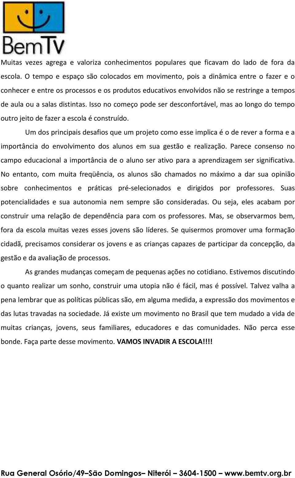 Isso no começo pode ser desconfortável, mas ao longo do tempo outro jeito de fazer a escola é construído.