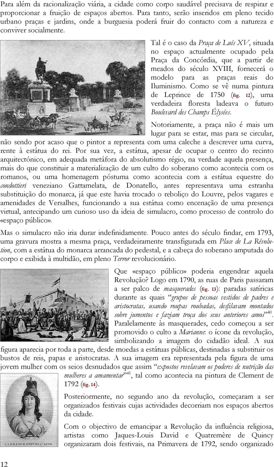 Tal é o caso da Praça de Luís XV, situada no espaço actualmente ocupado pela Praça da Concórdia, que a partir de meados do século XVIII, fornecerá o modelo para as praças reais do Iluminismo.