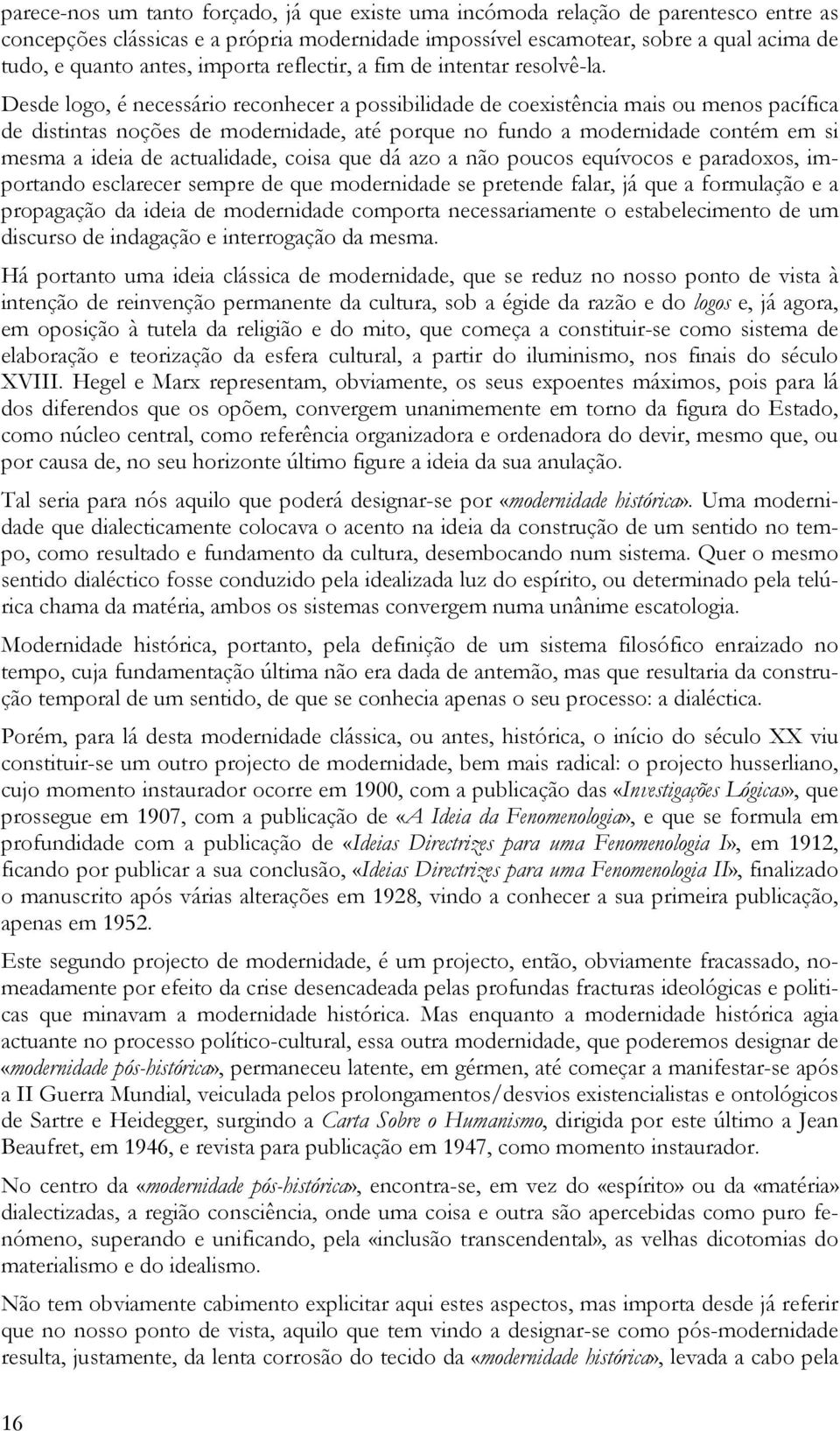 Desde logo, é necessário reconhecer a possibilidade de coexistência mais ou menos pacífica de distintas noções de modernidade, até porque no fundo a modernidade contém em si mesma a ideia de