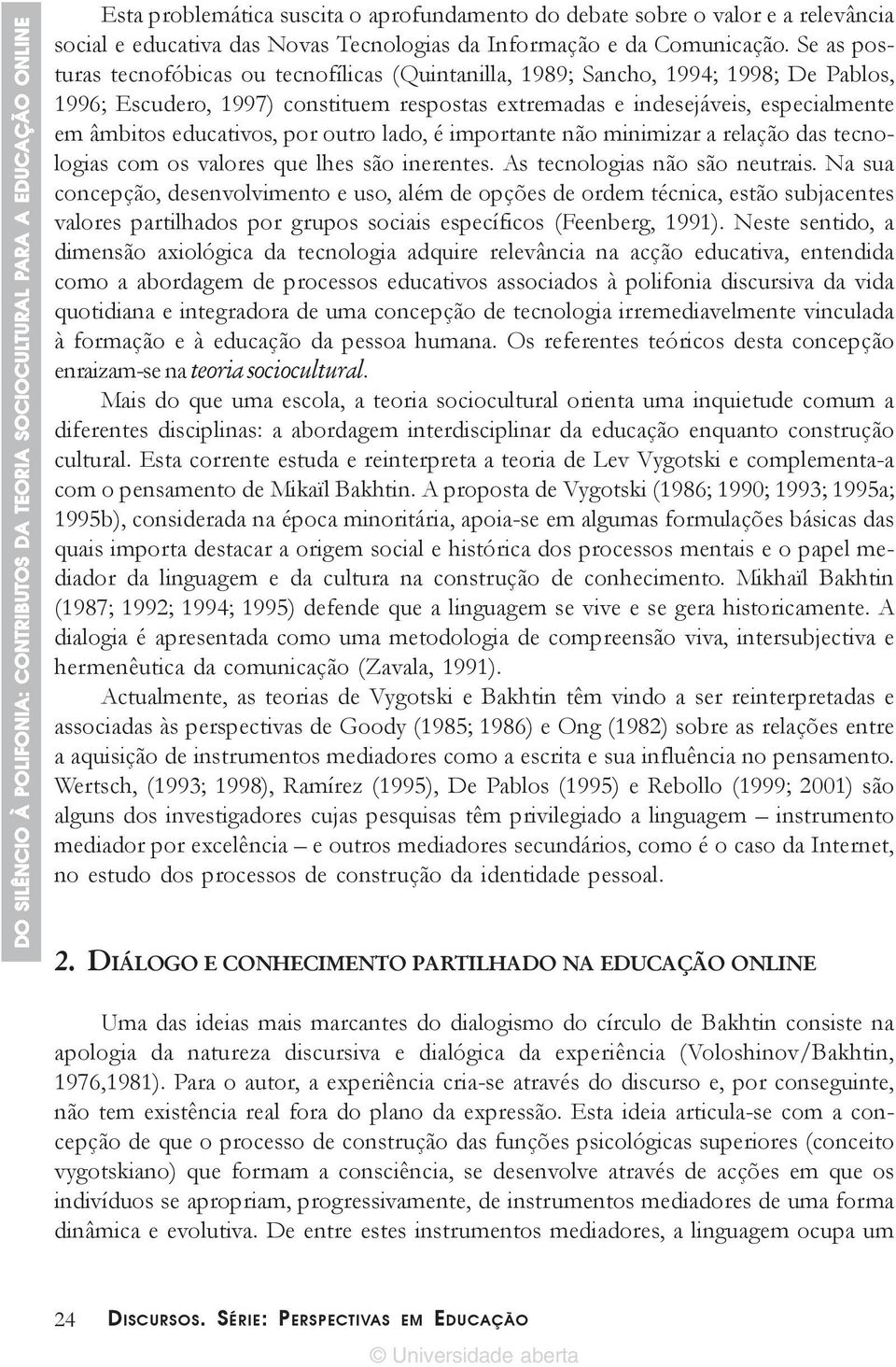 Se as posturas tecnofóbicas ou tecnofílicas (Quintanilla, 1989; Sancho, 1994; 1998; De Pablos, 1996; Escudero, 1997) constituem respostas extremadas e indesejáveis, especialmente em âmbitos