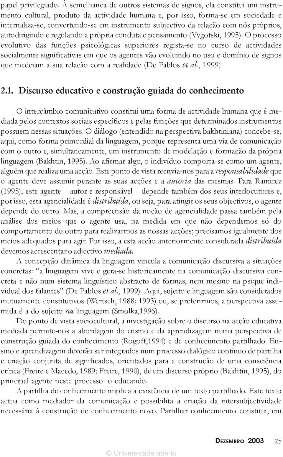 subjectivo da relação com nós próprios, autodirigindo e regulando a própria conduta e pensamento (Vygotski, 1995).