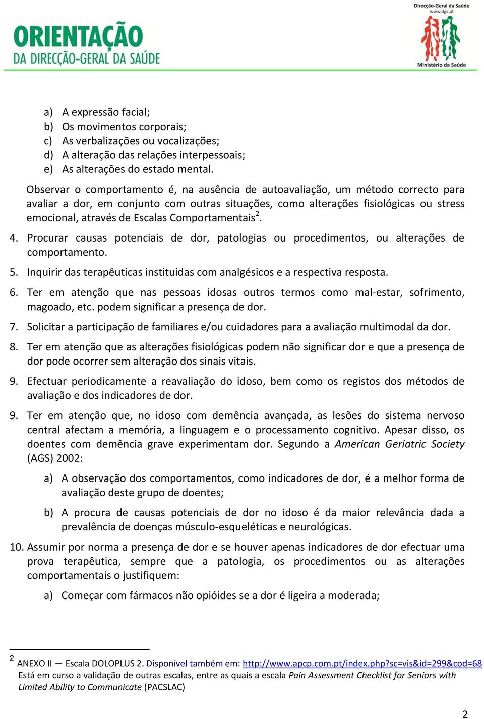 Comportamentais 2. 4. Procurar causas potenciais de dor, patologias ou procedimentos, ou alterações de comportamento. 5. Inquirir das terapêuticas instituídas com analgésicos e a respectiva resposta.