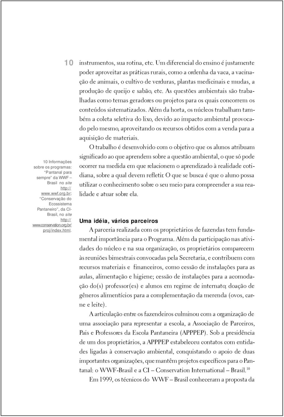 Um diferencial do ensino é justamente poder aproveitar as práticas rurais, como a ordenha da vaca, a vacinação de animais, o cultivo de verduras, plantas medicinais e mudas, a produção de queijo e