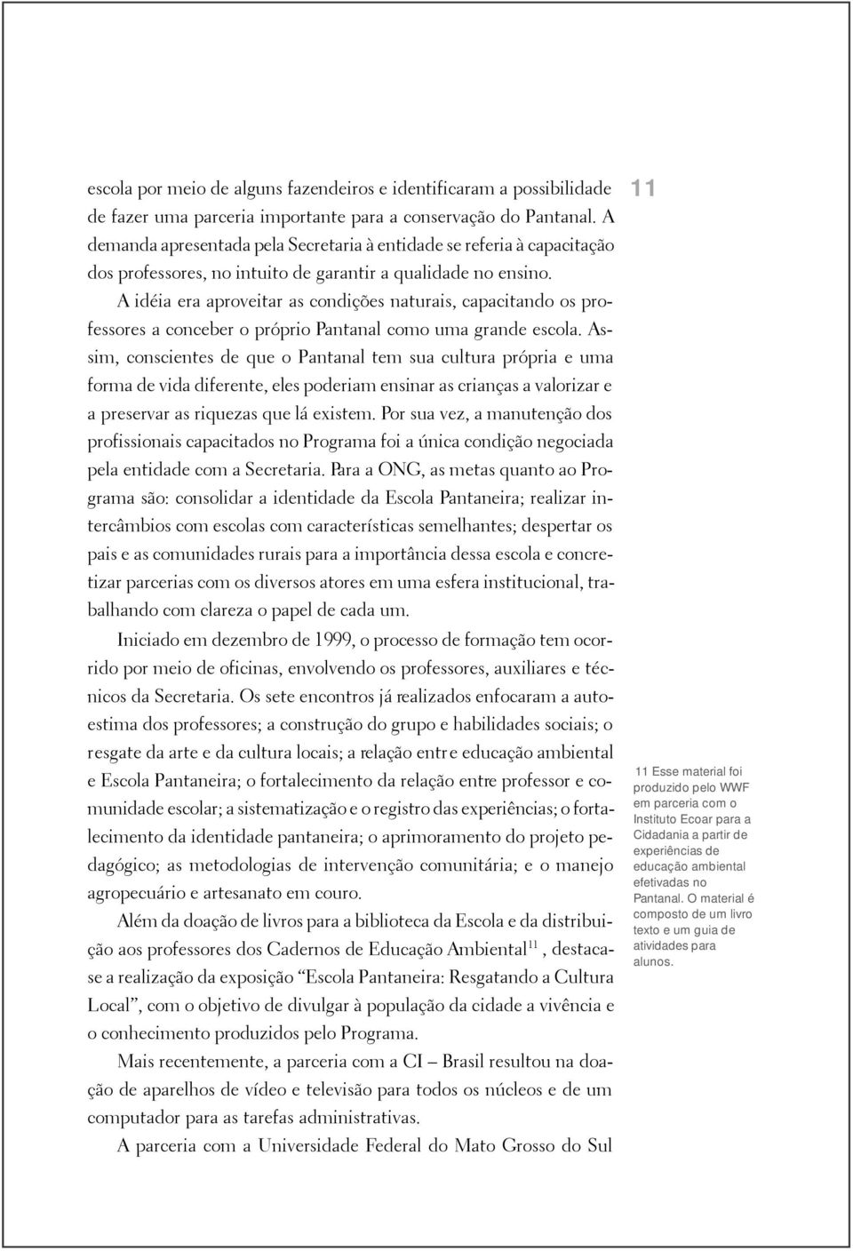 A idéia era aproveitar as condições naturais, capacitando os professores a conceber o próprio Pantanal como uma grande escola.