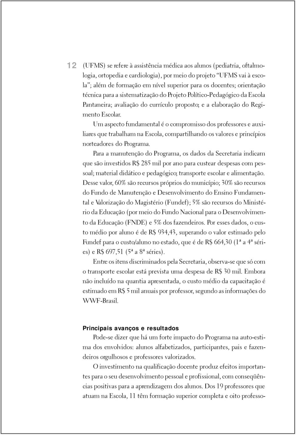 Um aspecto fundamental é o compromisso dos professores e auxiliares que trabalham na Escola, compartilhando os valores e princípios norteadores do Programa.