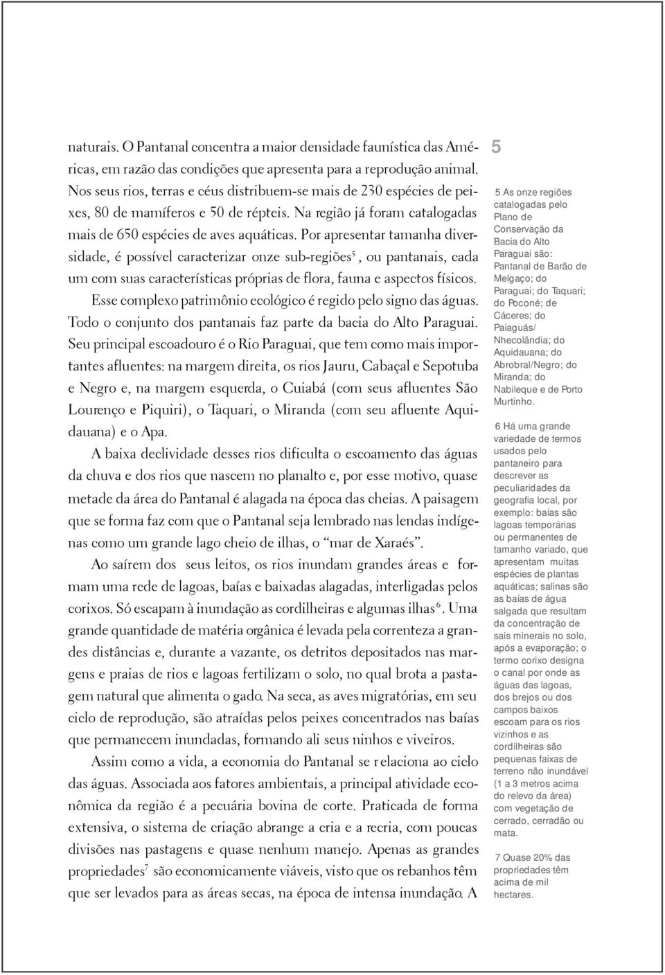 Por apresentar tamanha diversidade, é possível caracterizar onze sub-regiões 5, ou pantanais, cada um com suas características próprias de flora, fauna e aspectos físicos.