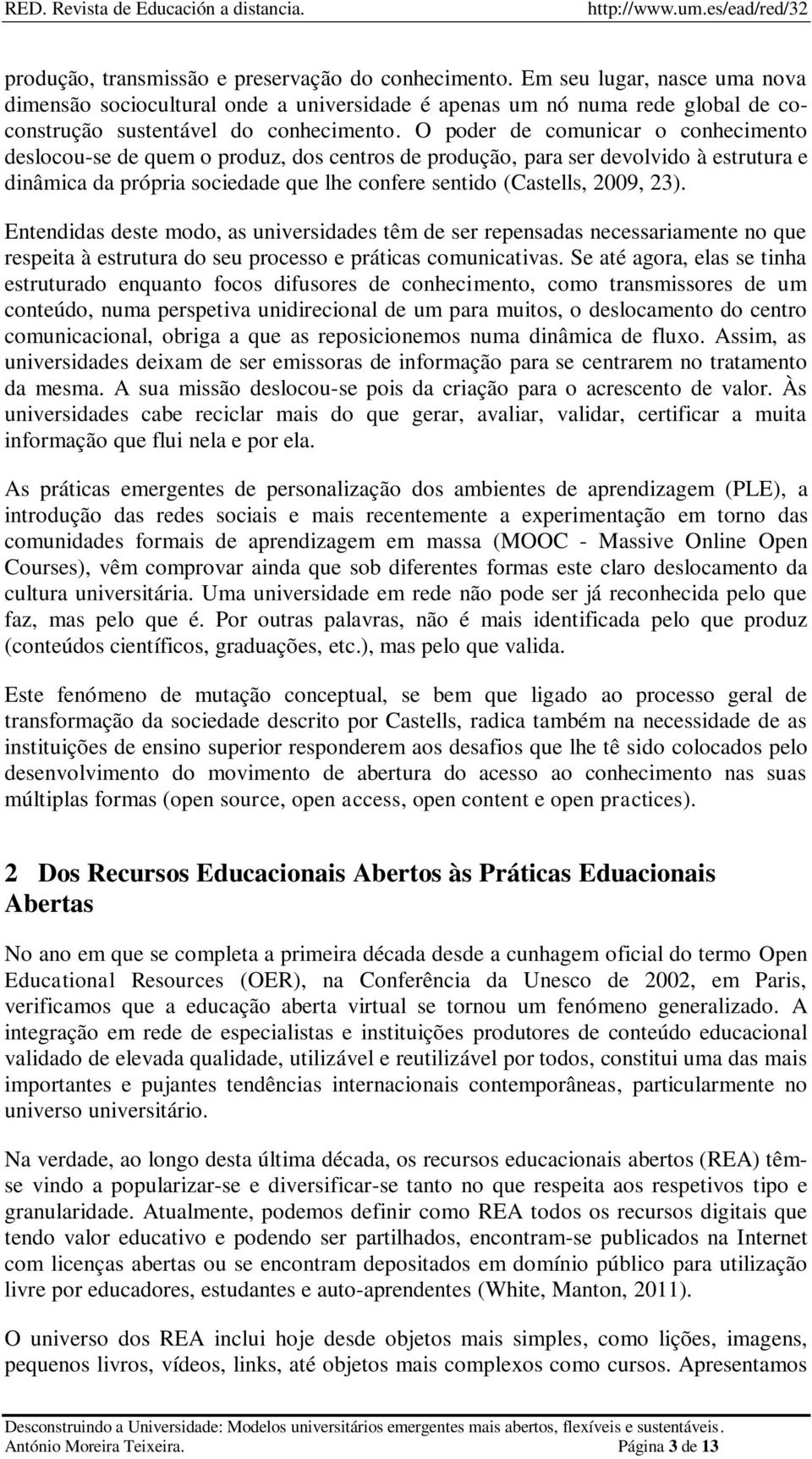 O poder de comunicar o conhecimento deslocou-se de quem o produz, dos centros de produção, para ser devolvido à estrutura e dinâmica da própria sociedade que lhe confere sentido (Castells, 2009, 23).