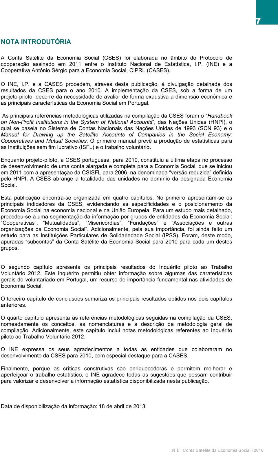 A implementação da CSES, sob a forma de um projeto-piloto, decorre da necessidade de avaliar de forma exaustiva a dimensão económica e as principais características da Economia Social em Portugal.