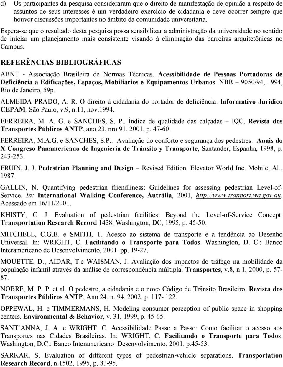 Espera-se que o resultado desta pesquisa possa sensibilizar a administração da universidade no sentido de iniciar um planejamento mais consistente visando à eliminação das barreiras arquitetônicas no