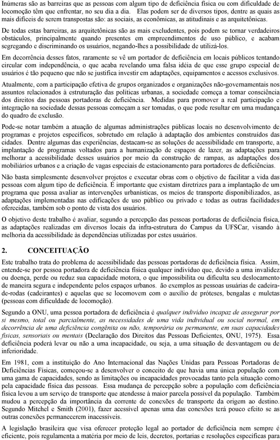 De todas estas barreiras, as arquitetônicas são as mais excludentes, pois podem se tornar verdadeiros obstáculos, principalmente quando presentes em empreendimentos de uso público, e acabam