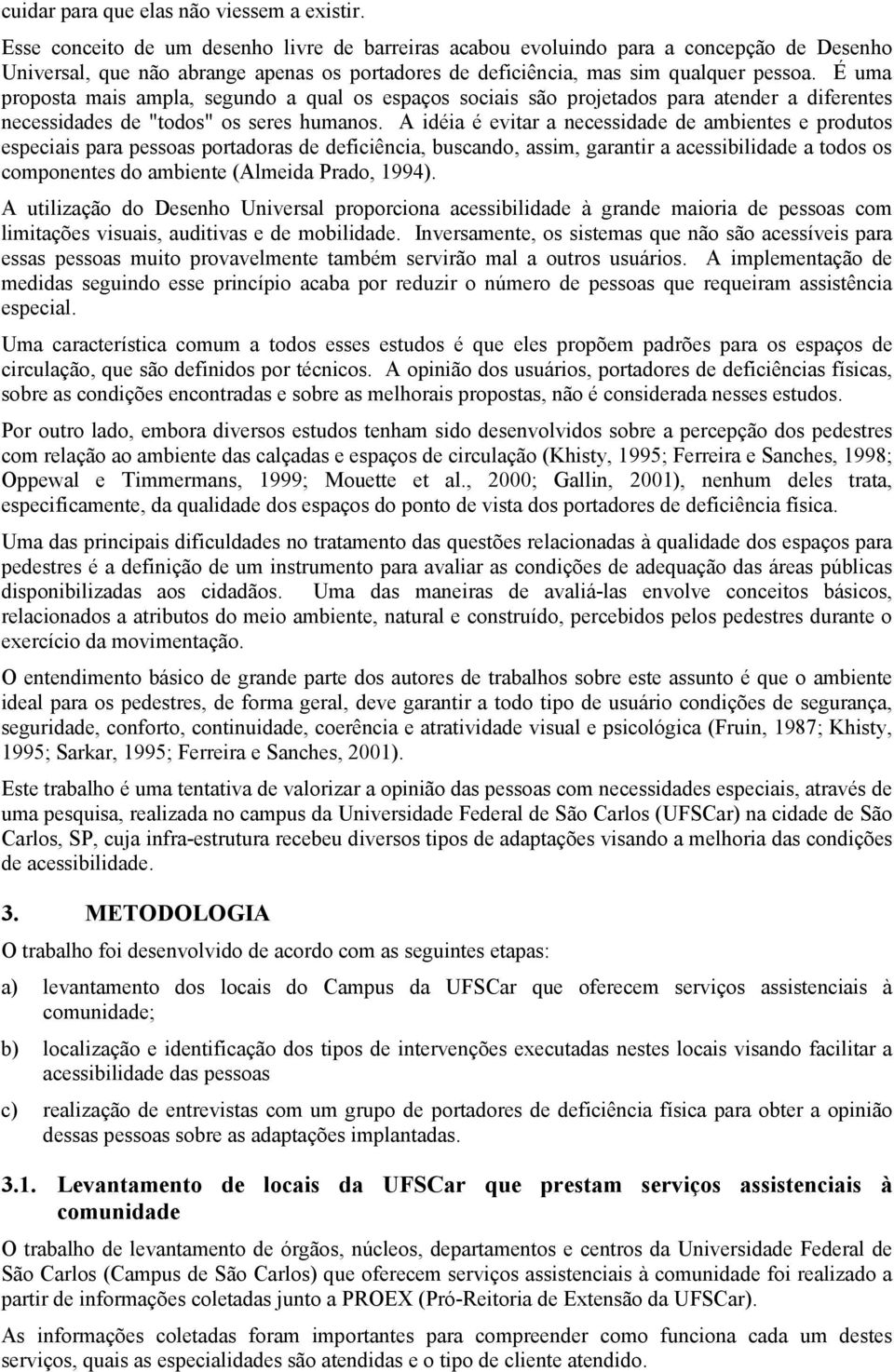 É uma proposta mais ampla, segundo a qual os espaços sociais são projetados para atender a diferentes necessidades de "todos" os seres humanos.