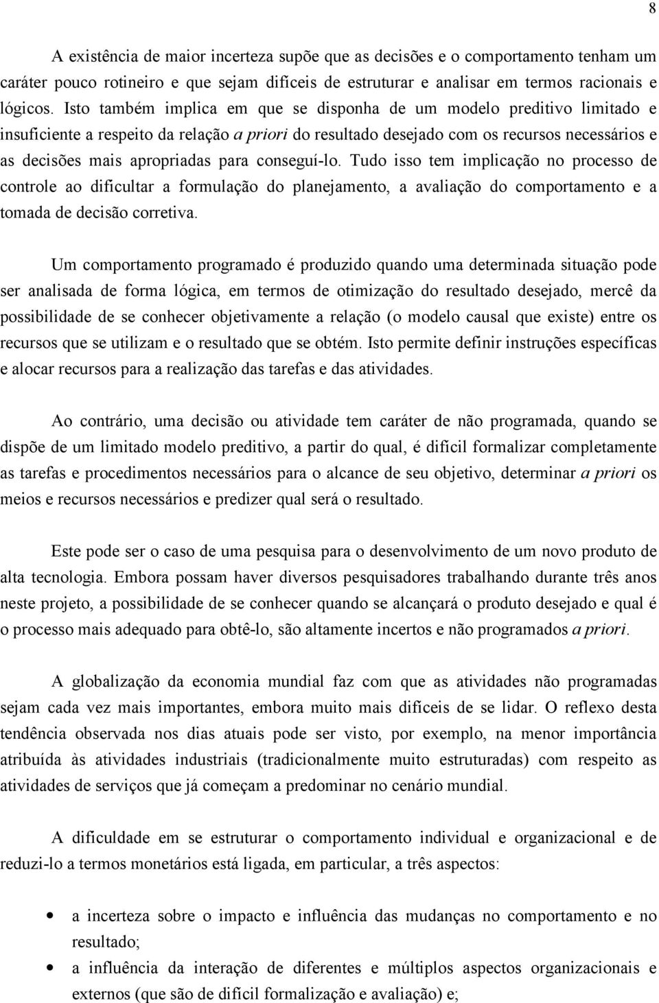 para conseguí-lo. Tudo isso tem implicação no processo de controle ao dificultar a formulação do planejamento, a avaliação do comportamento e a tomada de decisão corretiva.