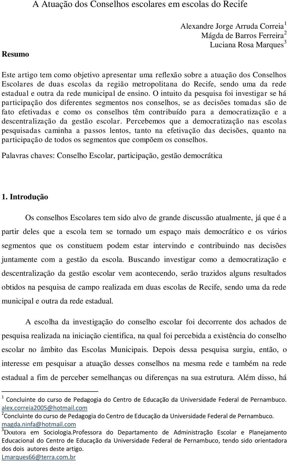 O intuito da pesquisa foi investigar se há participação dos diferentes segmentos nos conselhos, se as decisões tomadas são de fato efetivadas e como os conselhos têm contribuído para a democratização