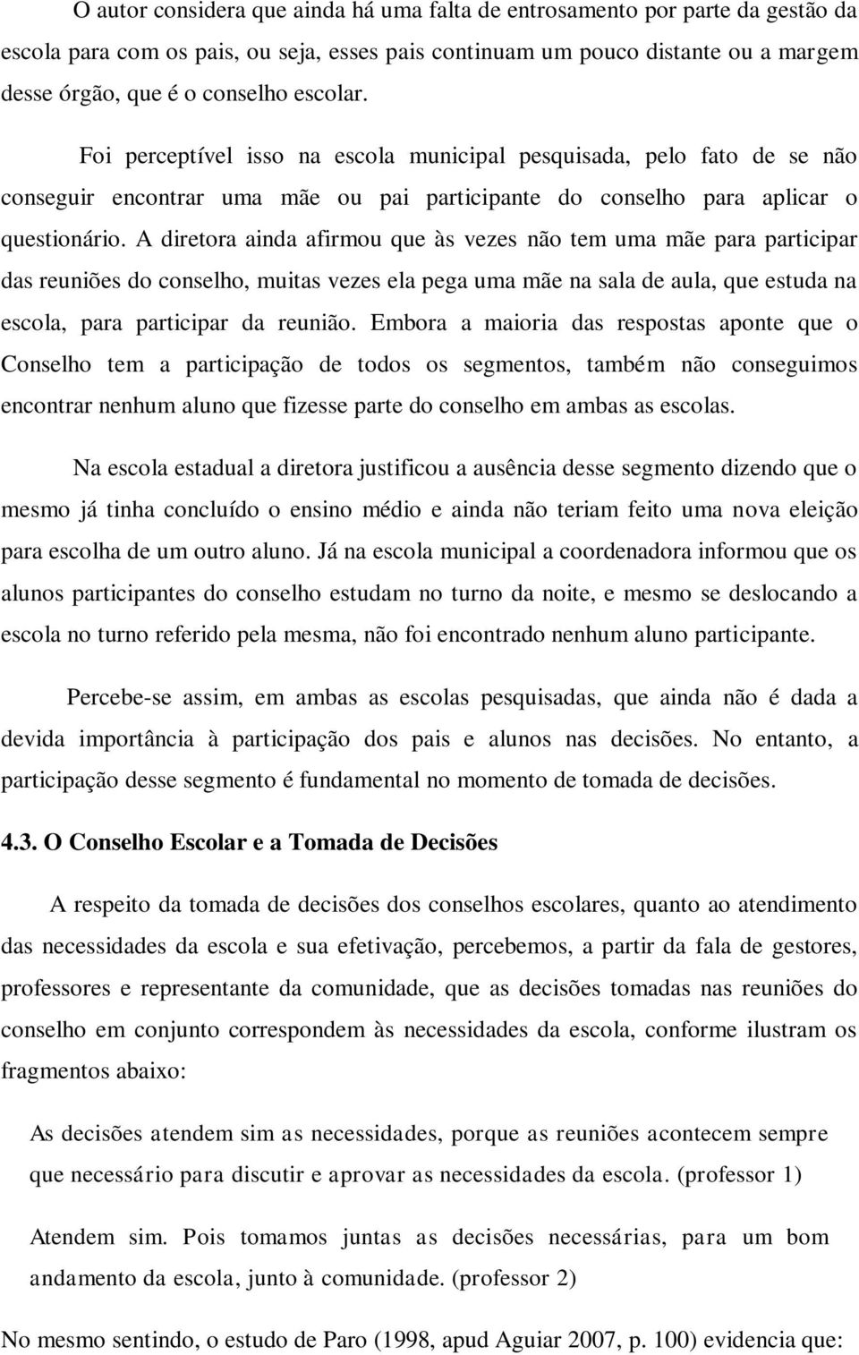 A diretora ainda afirmou que às vezes não tem uma mãe para participar das reuniões do conselho, muitas vezes ela pega uma mãe na sala de aula, que estuda na escola, para participar da reunião.