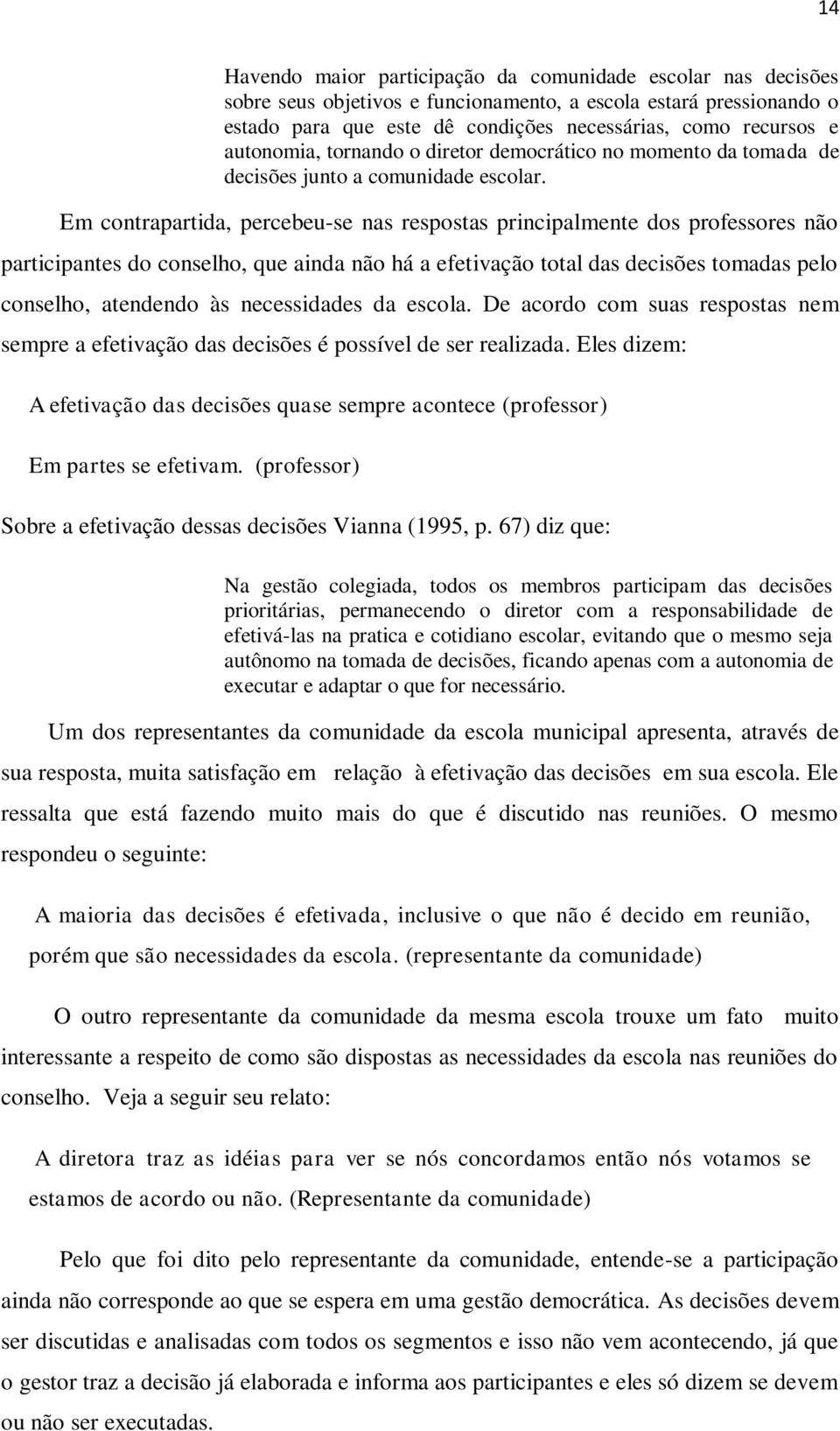 Em contrapartida, percebeu-se nas respostas principalmente dos professores não participantes do conselho, que ainda não há a efetivação total das decisões tomadas pelo conselho, atendendo às