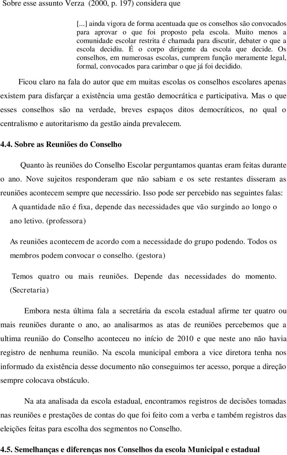 Os conselhos, em numerosas escolas, cumprem função meramente legal, formal, convocados para carimbar o que já foi decidido.