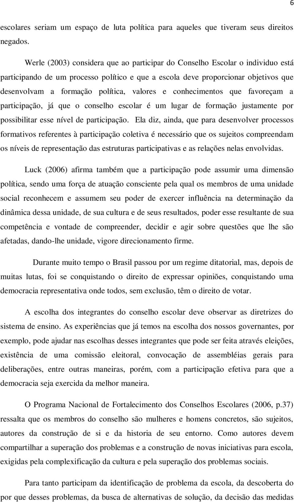 valores e conhecimentos que favoreçam a participação, já que o conselho escolar é um lugar de formação justamente por possibilitar esse nível de participação.