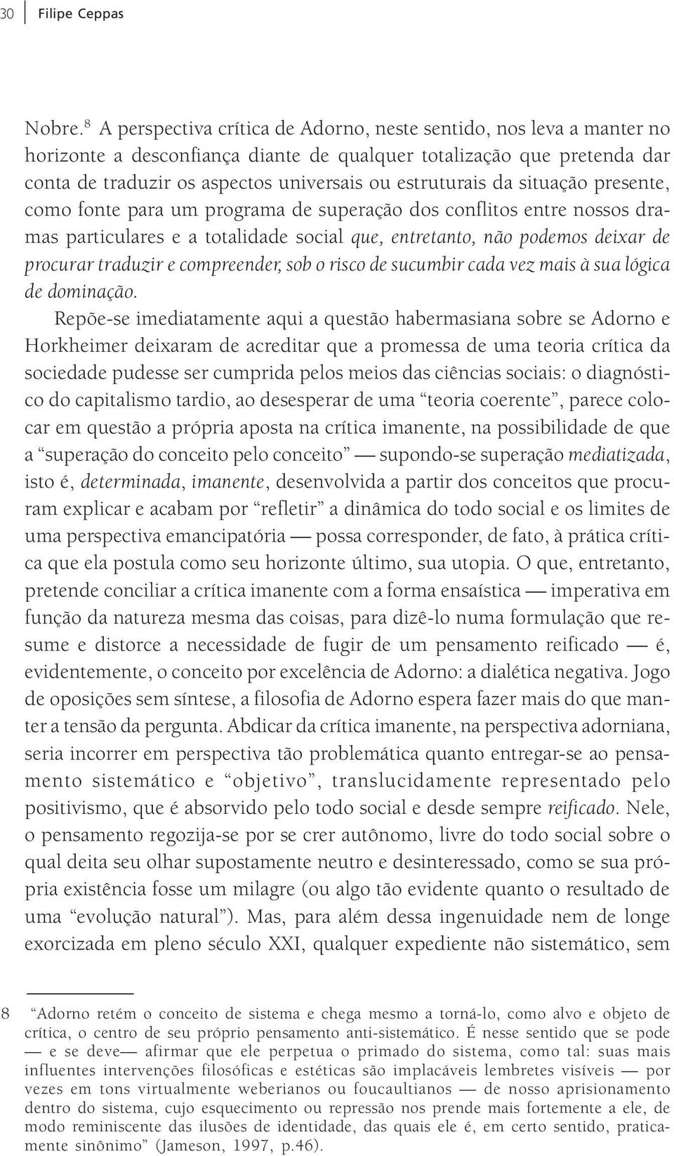 da situação presente, como fonte para um programa de superação dos conflitos entre nossos dramas particulares e a totalidade social que, entretanto, não podemos deixar de procurar traduzir e