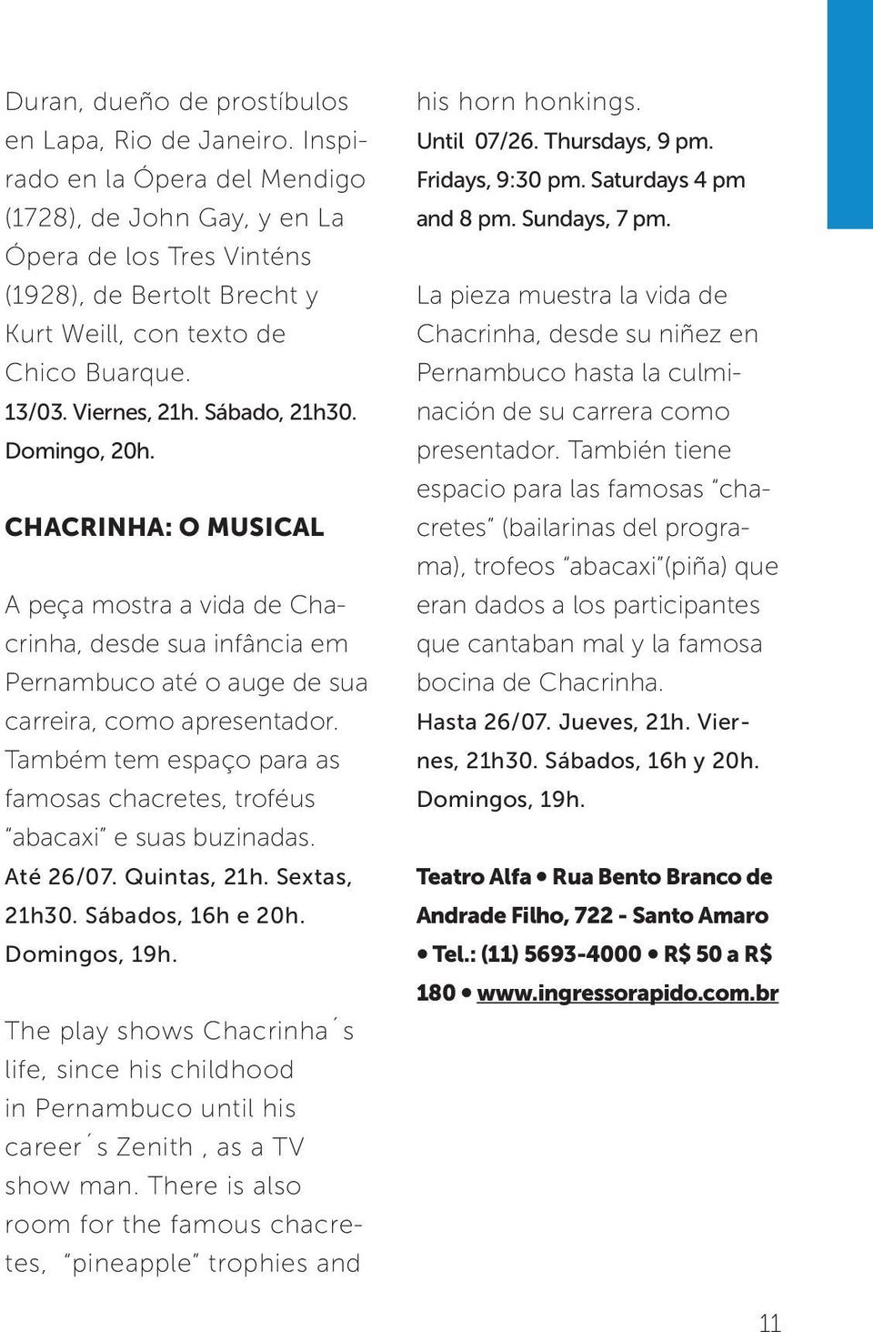 Domingo, 20h. CHACRINHA: O MUSICAL A peça mostra a vida de Chacrinha, desde sua infância em Pernambuco até o auge de sua carreira, como apresentador.