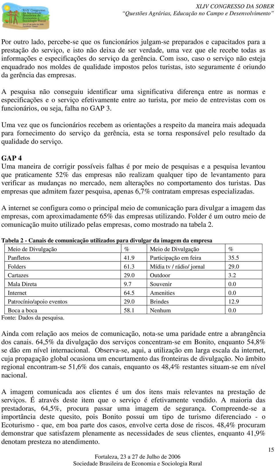 A pesquisa não conseguiu identificar uma significativa diferença entre as normas e especificações e o serviço efetivamente entre ao turista, por meio de entrevistas com os funcionários, ou seja,