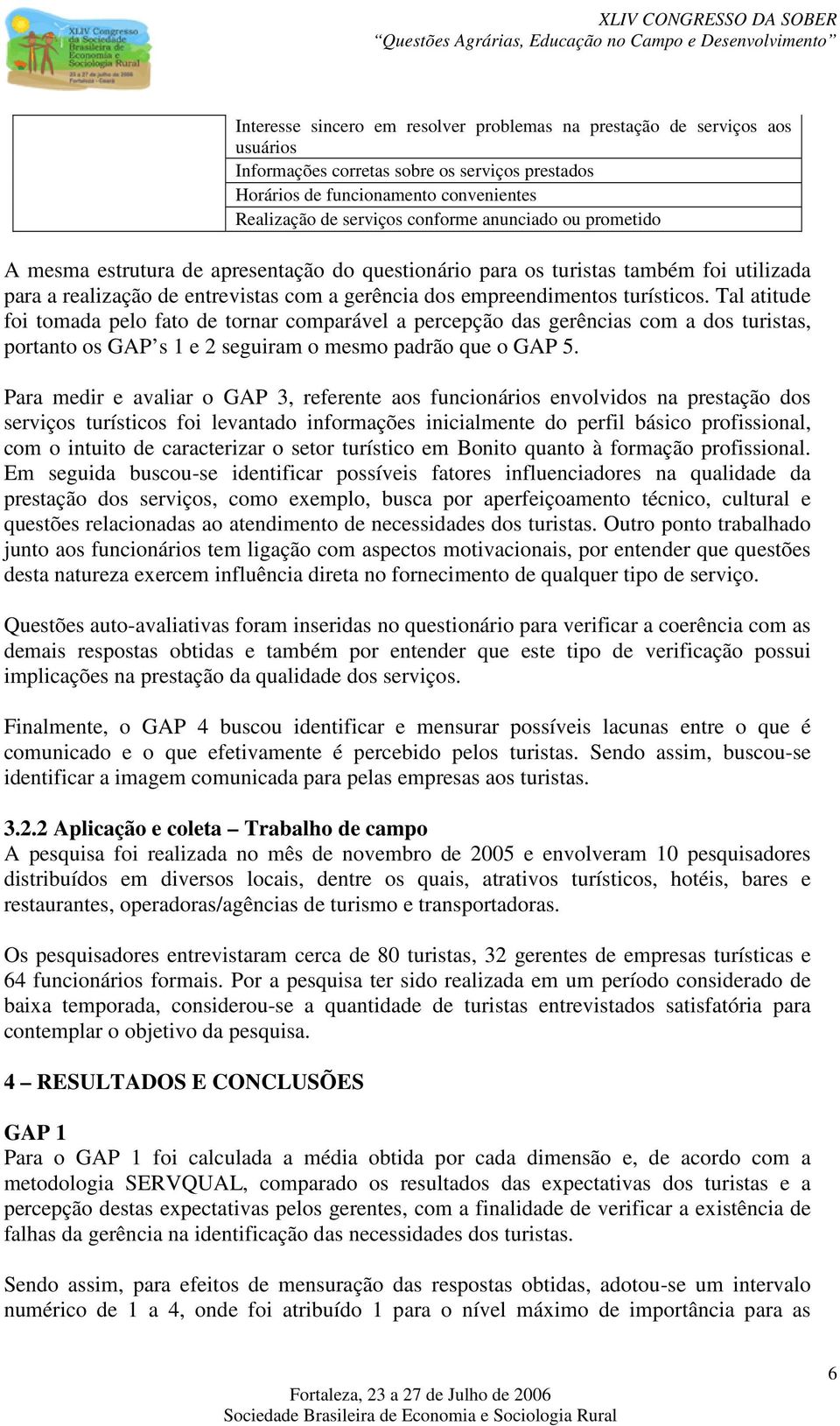 Tal atitude foi tomada pelo fato de tornar comparável a percepção das gerências com a dos turistas, portanto os GAP s 1 e 2 seguiram o mesmo padrão que o GAP 5.