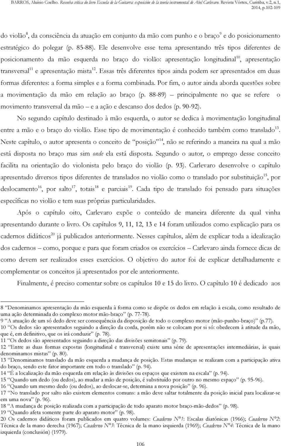 Essas três diferentes tipos ainda podem ser apresentados em duas formas diferentes: a forma simples e a forma combinada.