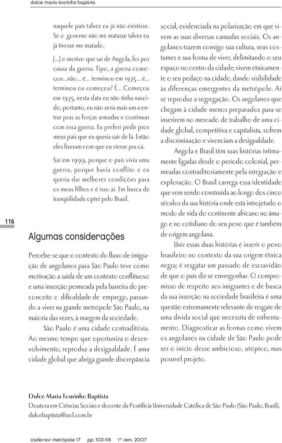 .. Começou em 1975, nesta data eu não tinha nascido, portanto, eu não seria mais um a entrar pras as forças armadas e continuar com essa guerra.