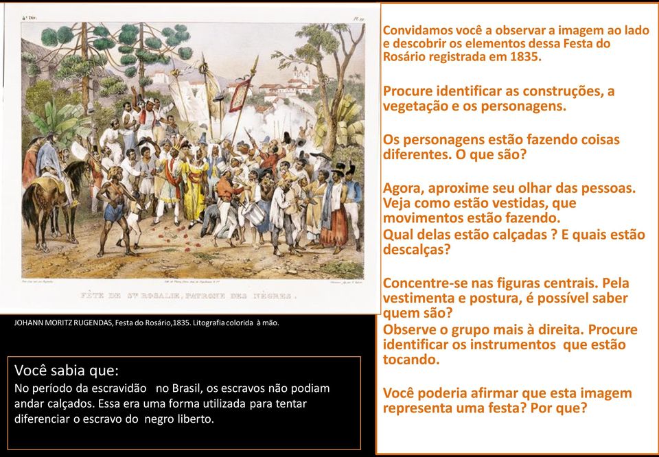 E quais estão descalças? JOHANN MORITZ RUGENDAS, Festa do Rosário,1835. Litografia colorida à mão. Você sabia que: No período da escravidão no Brasil, os escravos não podiam andar calçados.