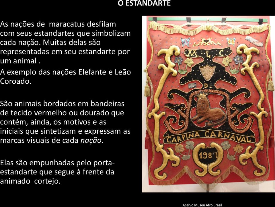 São animais bordados em bandeiras de tecido vermelho ou dourado que contém, ainda, os motivos e as iniciais que