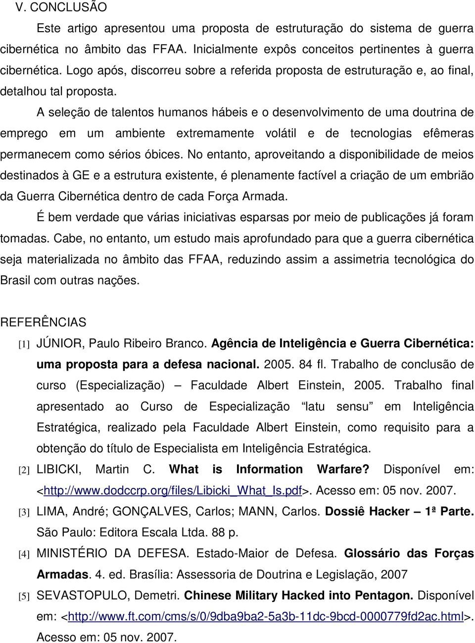 A seleção de talentos humanos hábeis e o desenvolvimento de uma doutrina de emprego em um ambiente extremamente volátil e de tecnologias efêmeras permanecem como sérios óbices.