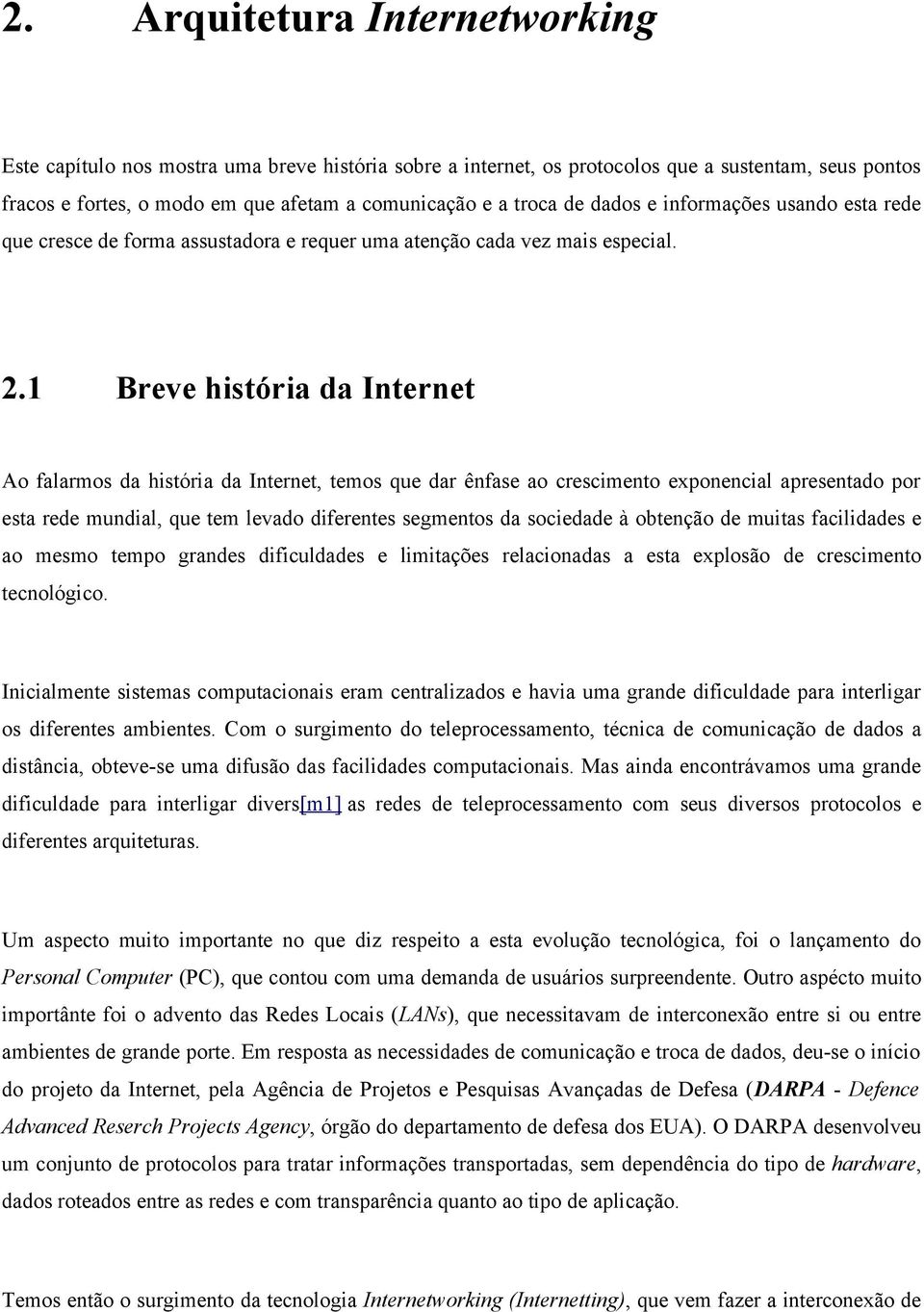 1 Breve história da Internet Ao falarmos da história da Internet, temos que dar ênfase ao crescimento exponencial apresentado por esta rede mundial, que tem levado diferentes segmentos da sociedade à