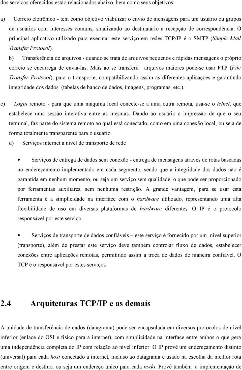 b) Transferência de arquivos - quando se trata de arquivos pequenos e rápidas mensagens o próprio correio se encarrega de enviá-las.