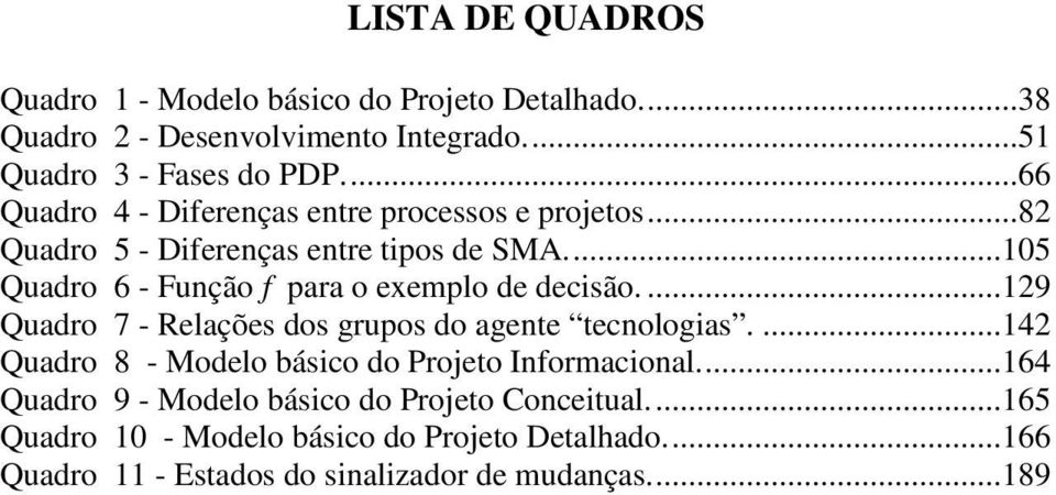 ...105 Quadro 6 - Função f para o exemplo de decisão....129 Quadro 7 - Relações dos grupos do agente tecnologias.