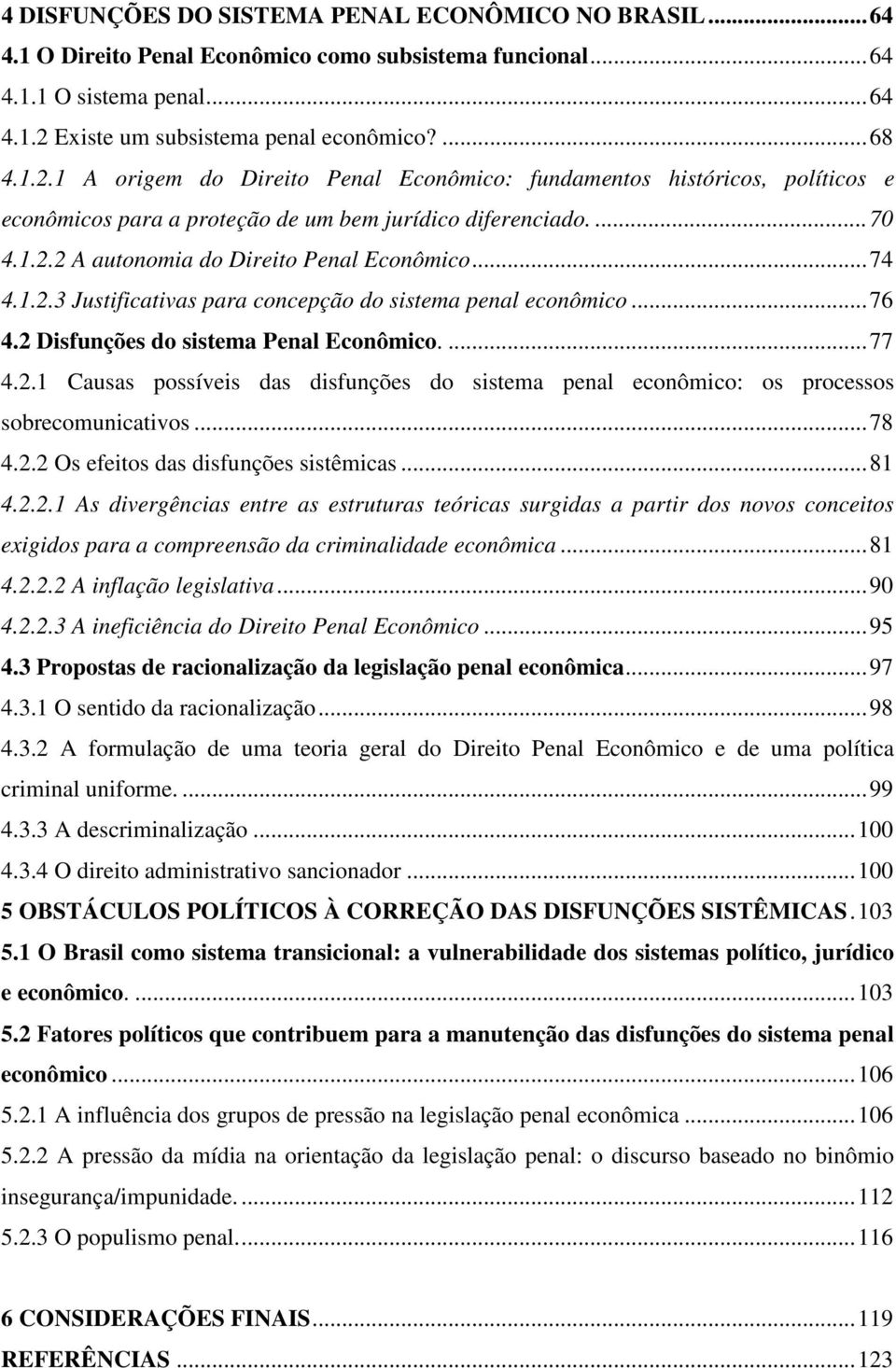 .. 74 4.1.2.3 Justificativas para concepção do sistema penal econômico... 76 4.2 Disfunções do sistema Penal Econômico.... 77 4.2.1 Causas possíveis das disfunções do sistema penal econômico: os processos sobrecomunicativos.