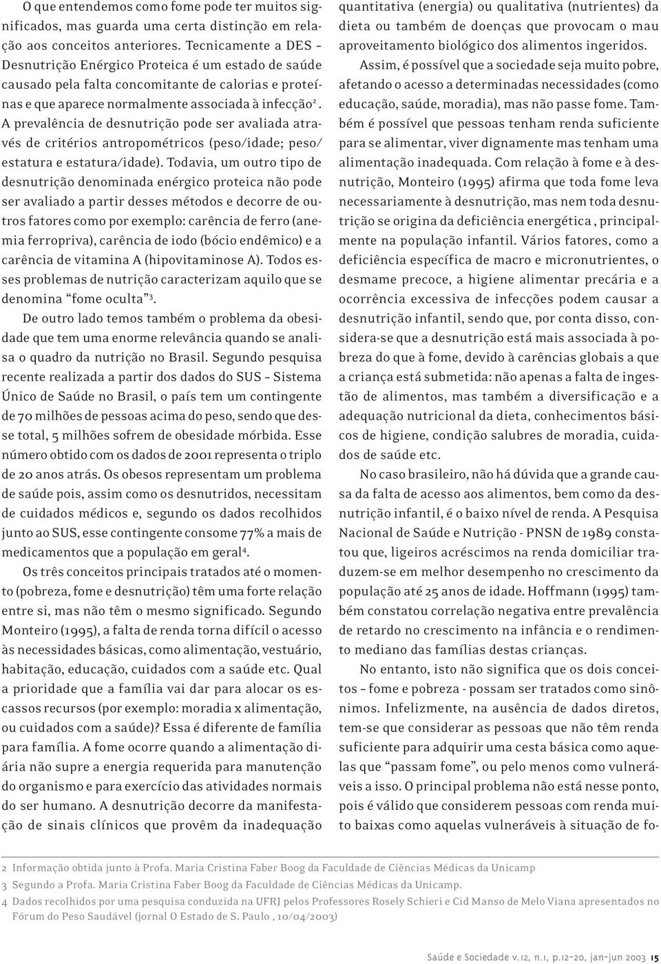 A prevalência de desnutrição pode ser avaliada através de critérios antropométricos (peso/idade; peso/ estatura e estatura/idade).