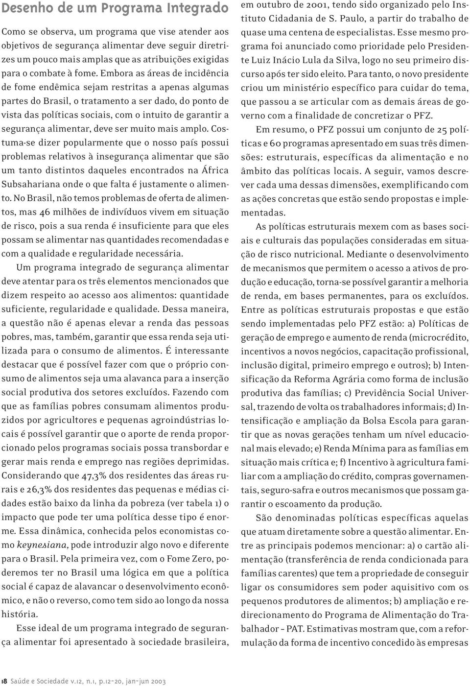 Embora as áreas de incidência de fome endêmica sejam restritas a apenas algumas partes do Brasil, o tratamento a ser dado, do ponto de vista das políticas sociais, com o intuito de garantir a