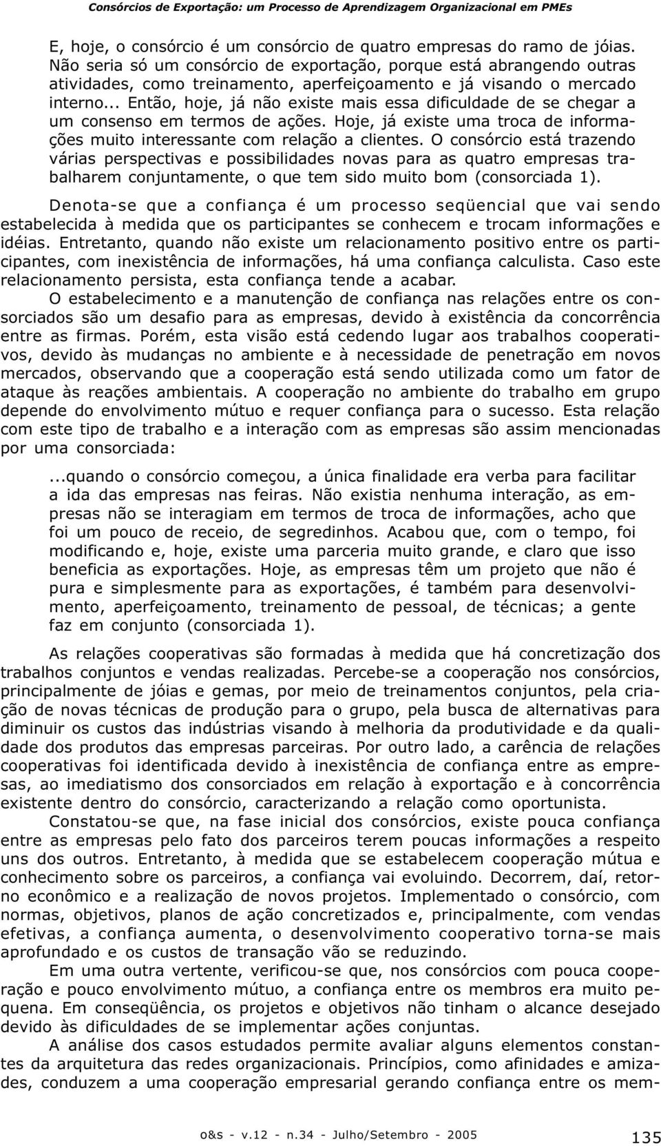 .. Então, hoje, já não existe mais essa dificuldade de se chegar a um consenso em termos de ações. Hoje, já existe uma troca de informações muito interessante com relação a clientes.